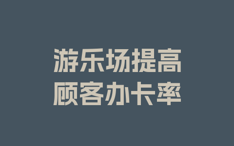 游乐场提高顾客办卡率