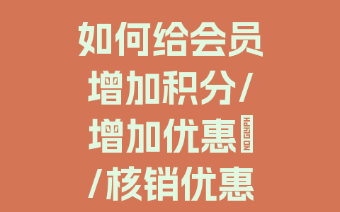 如何给会员增加积分/增加优惠劵/核销优惠劵/核销积分功能介绍
