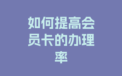 如何提高会员卡的办理率