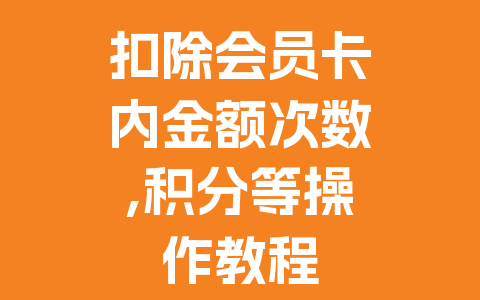 扣除会员卡内金额次数,积分等操作教程