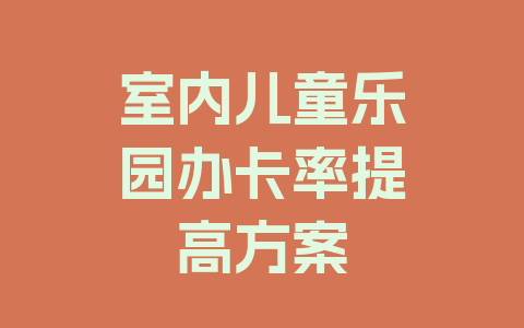 室内儿童乐园办卡率提高方案