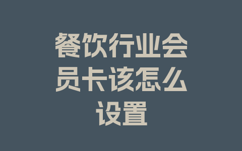 餐饮行业会员卡该怎么设置
