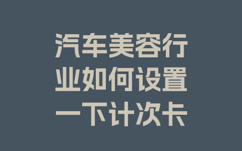 汽车美容行业如何设置一下计次卡