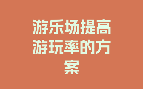 游乐场提高游玩率的方案