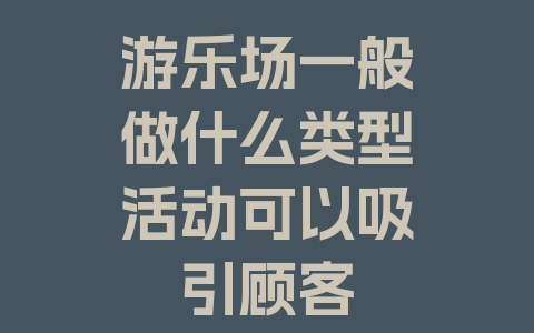 游乐场一般做什么类型活动可以吸引顾客