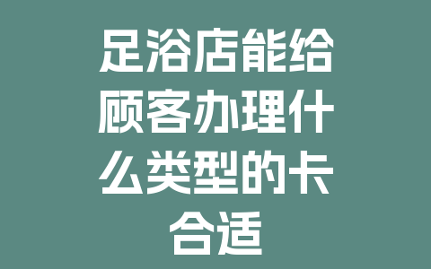 足浴店能给顾客办理什么类型的卡合适