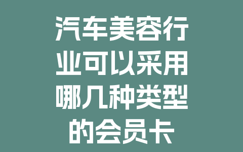 汽车美容行业可以采用哪几种类型的会员卡