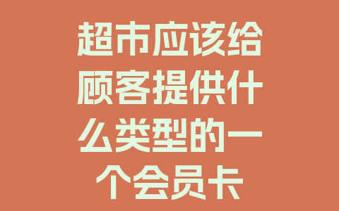 超市应该给顾客提供什么类型的一个会员卡