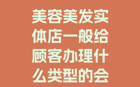 美容美发实体店一般给顾客办理什么类型的会员卡