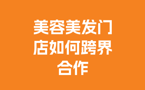 美容美发门店如何跨界合作