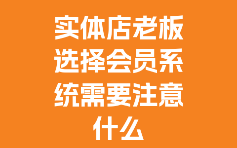实体店老板选择会员系统需要注意什么