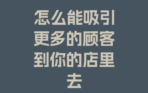 怎么能吸引更多的顾客到你的店里去