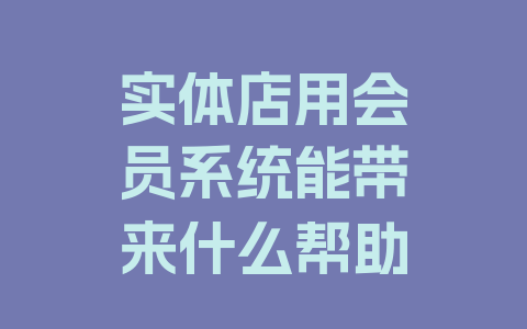 实体店用会员系统能带来什么帮助