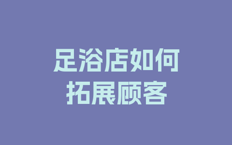 足浴店如何拓展顾客